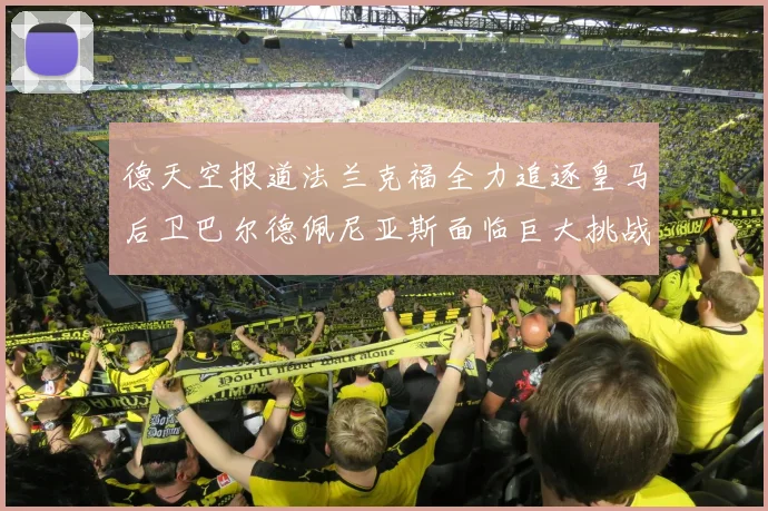 德天空报道法兰克福全力追逐皇马后卫巴尔德佩尼亚斯面临巨大挑战
