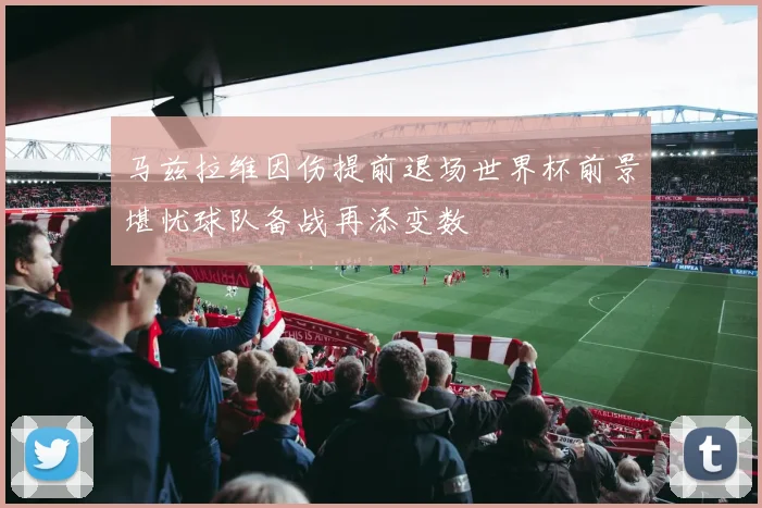 马兹拉维因伤提前退场世界杯前景堪忧球队备战再添变数