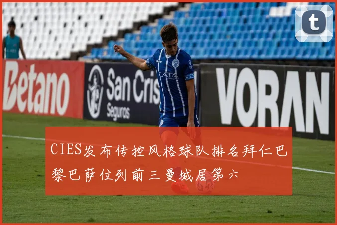 CIES发布传控风格球队排名拜仁巴黎巴萨位列前三曼城居第六