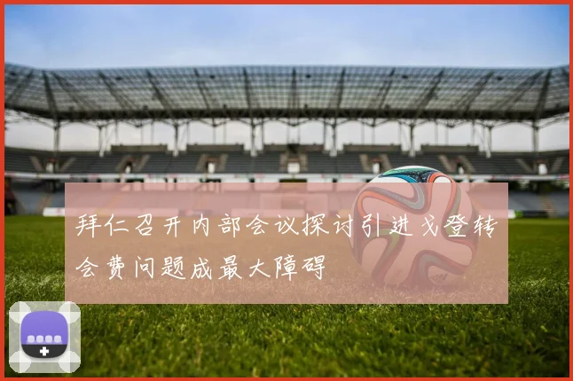 拜仁召开内部会议探讨引进戈登转会费问题成最大障碍
