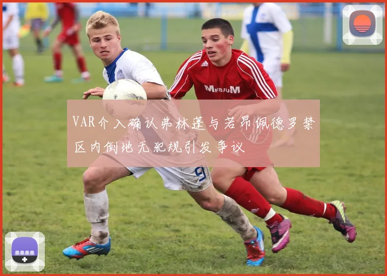 VAR介入确认弗林蓬与若昂佩德罗禁区内倒地无犯规引发争议