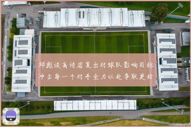 邱彪谈高诗岩复出对球队影响目标冲击每一个对手全力以赴争取更好成绩