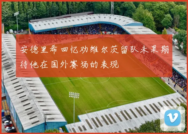 安德里希回忆劝维尔茨留队未果期待他在国外赛场的表现